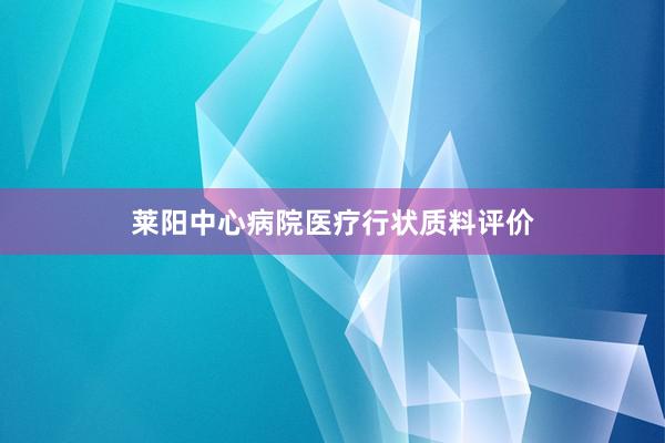 莱阳中心病院医疗行状质料评价