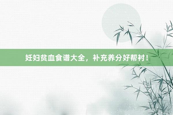 妊妇贫血食谱大全，补充养分好帮衬！